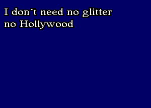 I don't need no glitter
no Hollywood