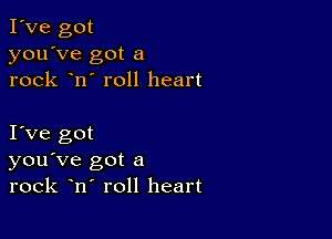 I've got
you've got a
rock n' roll heart

I Ve got
you've got a
rock n roll heart