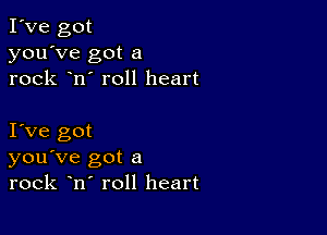 I've got
you've got a
rock n' roll heart

I Ve got
you've got a
rock n roll heart