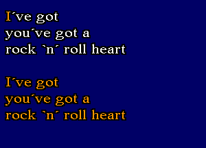 I've got
you've got a
rock n' roll heart

I Ve got
you've got a
rock n roll heart