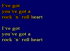 I've got
you've got a
rock n' roll heart

I Ve got
you've got a
rock n roll heart