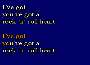 I've got
you've got a
rock n' roll heart

I Ve got
you've got a
rock n roll heart