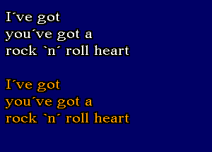 I've got
you've got a
rock n' roll heart

I Ve got
you've got a
rock n roll heart