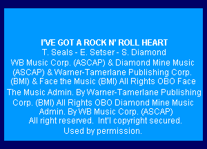 WE GOT A ROCK N ROLL HEART
T. Seals - E. Setser- 8. Diamond
WB Music Corp. (ASCAP) 8g Diamond Mine Music
(ASCAP) 8gWarner-Tamerlane Publishing Corp.
(BMI) 8g Face the Music (BMI) All Rights 080 Face
The Music Admin. By Warner-Tamerlane Publishing

Corp. (BMI) All Rights 080 Diamond Mine Music
Admin. By WB Music Corp. (ASCAP)
All right reserved. Int'l copyright secured.

Used by permission.