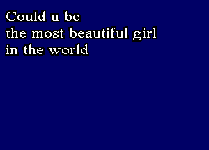 Could u be

the most beautiful girl
in the world