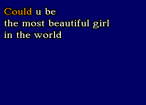 Could u be

the most beautiful girl
in the world