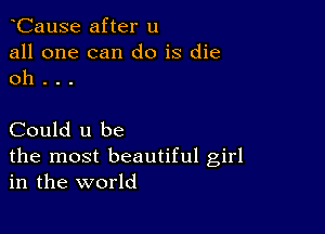 eCause after u
all one can do is die
oh . . .

Could u be
the most beautiful girl
in the world