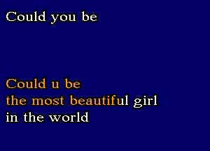 Could you be

Could u be
the most beautiful girl
in the world