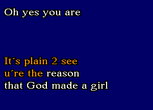 Oh yes you are

Itts plain 2 see
utre the reason
that God made a girl