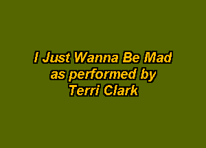 I Just Wanna Be Mad

as performed by
Terri Clark