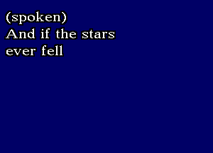 (spoken)
And if the stars
ever fell