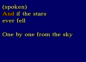 (spoken)
And if the stars
ever fell

One by one from the sky