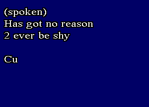 (spoken)
Has got no reason
2 ever be shy

Cu