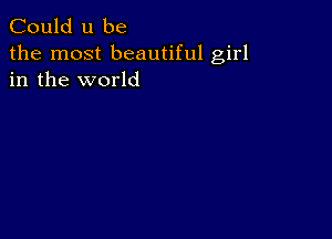 Could u be

the most beautiful girl
in the world