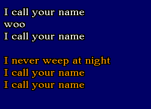 I call your name
woo
I call your name

I never weep at night
I call your name
I call your name