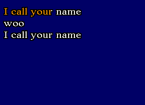 I call your name
woo

I call your name