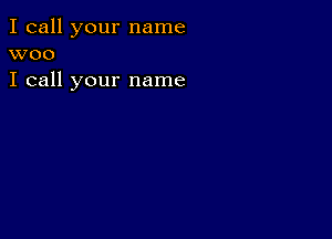 I call your name
woo

I call your name