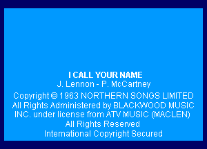 ICALL YOUR NAME
J. Lennon- P. McCartney

CopyrightO1963 NORTHERN SONGS LIMITED

All Rights Administered by BLACKWOOD MUSIC
INC. under license from ATV MUSIC (MACLEN)

All Rights Reserved
International Copyright Secured