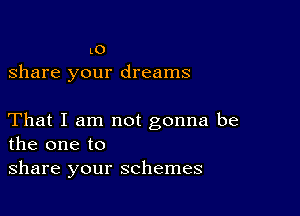 L0
share your dreams

That I am not gonna be
the one to
share your schemes