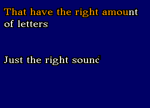 That have the right amount
of letters

Just the right sounc