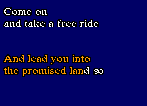 Come on
and take a free ride

And lead you into
the promised land so