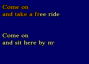 Come on
and take a free ride

Come on
and sit here by m7