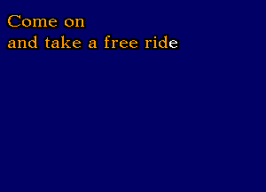 Come on
and take a free ride