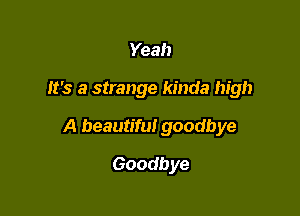 Yeah

It's a strange kinda high

A beautiful goodbye

Goodbye