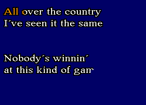 All over the country
I've seen it the same

Nobody's winnin'
at this kind of garr