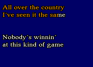 All over the country
I've seen it the same

Nobody's winnin'
at this kind of game