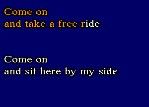 Come on
and take a free ride

Come on
and sit here by my side