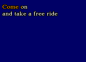 Come on
and take a free ride