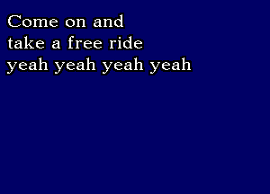 Come on and
take a free ride
yeah yeah yeah yeah