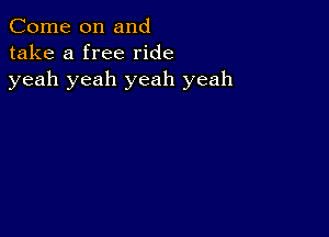 Come on and
take a free ride
yeah yeah yeah yeah