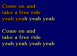 Come on and
take a free ride
yeah yeah yeah yeah

Come on and
take a free ride
yeah yeah yeah yeah