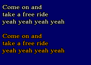 Come on and
take a free ride
yeah yeah yeah yeah

Come on and
take a free ride
yeah yeah yeah yeah