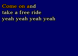 Come on and
take a free ride
yeah yeah yeah yeah