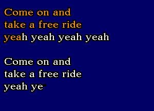 Come on and
take a free ride
yeah yeah yeah yeah

Come on and
take a free ride
yeah ye