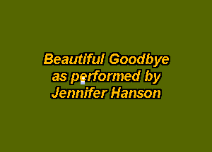 Beautiful Goodbye

as performed by
Jennifer Hanson