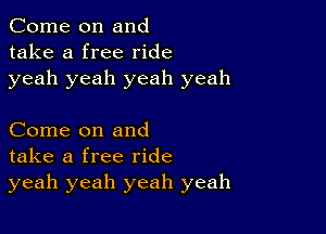 Come on and
take a free ride
yeah yeah yeah yeah

Come on and
take a free ride
yeah yeah yeah yeah