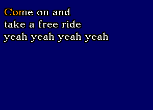 Come on and
take a free ride
yeah yeah yeah yeah