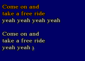 Come on and
take a free ride
yeah yeah yeah yeah

Come on and
take a free ride
yeah yeah .3