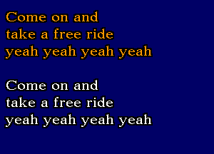 Come on and
take a free ride
yeah yeah yeah yeah

Come on and
take a free ride
yeah yeah yeah yeah