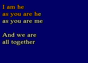 I am he
as you are he
as you are me

And we are
all together