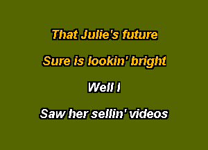 That Jun'e's future

Sure J's Iookm' bright

We 1

Saw her semn' videos