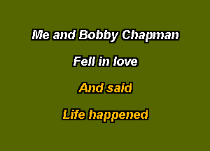 Me and Bobby Chapman
Fell in love

And said

Life happened