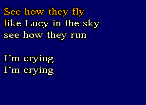 See how they fly
like Lucy in the sky
see how they run

Itm crying
I'm crying