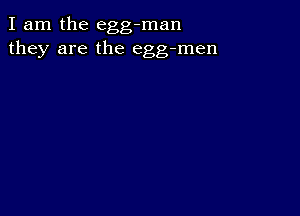 I am the egg-man
they are the egg-men