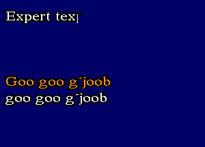 Expert texl

Goo goo g'joob
goo goo g'joob