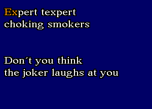 Expert texpert
choking smokers

Don't you think
the joker laughs at you